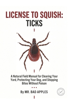 License to Squish: Ticks: A Natural Field Manual for Clearing Your Yard, Protecting Your Dog, and Stopping Bites Without Poison