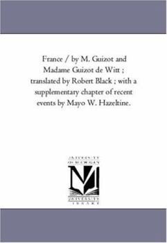 Paperback France / by M. Guizot and Madame Guizot De Witt; Translated by Robert Black; With A Supplementary Chapter of Recent Events by Mayo W. Hazeltine. Vol. Book