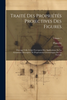 Paperback Traité Des Propriétés Projectives Des Figures: Ouvrage Utile À Qui S'occupent Des Applications De La Géométrie Descriptive Et D'opérations Géométrique [French] Book