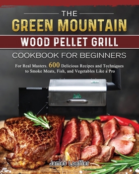 Paperback The Green Mountain Wood Pellet Grill Cookbook for Beginners: For Real Masters. 600 Delicious Recipes and Techniques to Smoke Meats, Fish, and Vegetabl Book