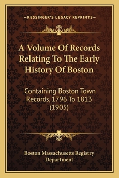 Paperback A Volume Of Records Relating To The Early History Of Boston: Containing Boston Town Records, 1796 To 1813 (1905) Book