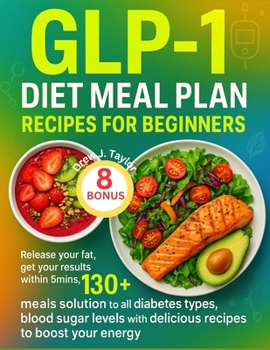 GLP-1 DIET MEAL PLAN RECIPES FOR BEGINNERS: Release your fat, get your results within 5mins, 130+ meals solution to all diabetes types, blood sugar levels with delicious recipes to boost your energy