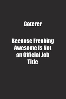 Caterer Because Freaking Awesome Is Not an Official Job Title.: Lined notebook