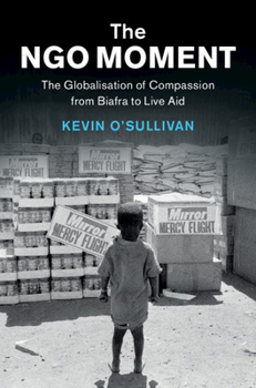 Paperback The Ngo Moment: The Globalisation of Compassion from Biafra to Live Aid Book