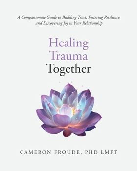 Paperback Healing Trauma Together: A Compassionate Guide to Building Trust, Fostering Resilience, and Discovering Joy in Your Relationship Book