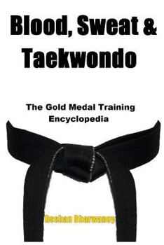 Paperback Blood, Sweat & Taekwondo: The Gold Medal Training Encyclopedia Book