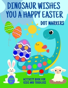 Paperback Dinosaur Wishes You A Happy Easter Dot Markers Activity Book For Kids And Toddlers 2+: Funny Eggs Bunny Sheep Chick Basket Coloring Page Big Gift Idea Book