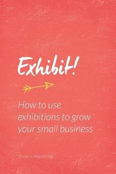 Paperback Exhibit!: How to Use Exhibitions to Grow Your Small Business Book