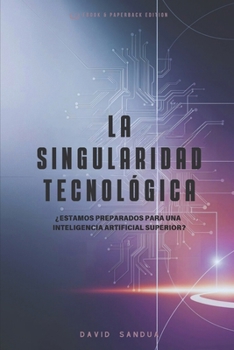 LA SINGULARIDAD TECNOLÓGICA: ¿ESTAMOS PREPARADOS PARA UNA INTELIGÉNCIA ARTIFICIAL SUPERIOR? (Spanish Edition)