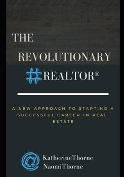 The Revolutionary Realtor(r): A New Approach to Starting a Successful Career in Real Estate