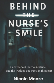 Behind The Nurse's Smile: a novel about burnout, blame, and the truth no wants in the report
