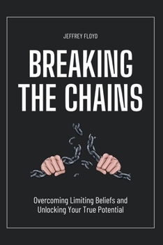 Paperback Breaking the Chains: Overcoming Limiting Beliefs and Unlocking Your True Potential Book