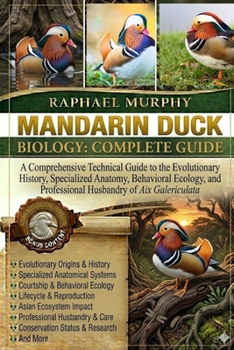 Paperback Mandarin Duck Biology: COMPLETE GUIDE: A Comprehensive Technical Guide to the Evolutionary History, Specialized Anatomy, Behavioral Ecology, and Profe Book