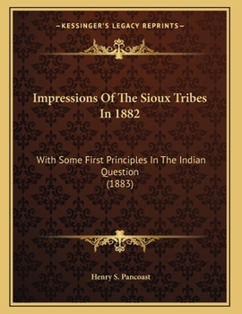 Impressions Of The Sioux Tribes In 1882: With Some First Principles In The Indian Question
