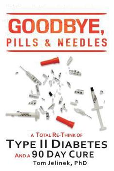 Paperback Goodbye, Pills & Needles: A Total Re-Think of Type II Diabetes. And A 90 Day Cure Book
