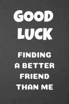 Good Luck Finding a Better Friend Than Me : Blank Lined Journal Gag Gift