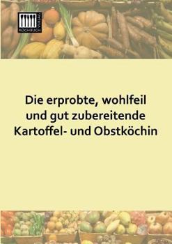 Paperback Die Erprobte, Wohlfeil Und Gut Zubereitende Kartoffel- Und Obstkochin [German] Book