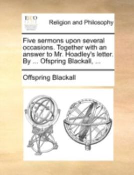 Paperback Five Sermons Upon Several Occasions. Together with an Answer to Mr. Hoadley's Letter. by ... Ofspring Blackall, ... Book