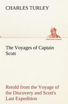 The Voyages of Captain Scott : Retold from the Voyage of the Discovery and Scott's Last Expedition