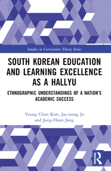South Korean Education and Learning Excellence as a Hallyu: Ethnographic Understandings of a Nation’s Academic Success (Studies in Curriculum Theory Series)