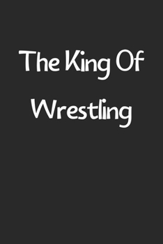 The King Of Wrestling: Lined Journal, 120 Pages, 6 x 9, Funny Wrestling Gift Idea, Black Matte Finish (The King Of Wrestling Journal)