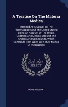 Hardcover A Treatise On The Materia Medica: Intended As A Sequel To The Pharmacopoeia Of The United States: Being An Account Of The Origin, Qualities And Medica Book