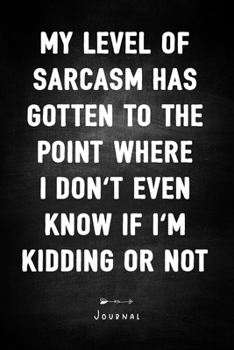 My Level Of Sarcasm Has Gotten To The Point Where I Don't Even Know If I'm Kidding Or Not - Journal: Lined Pages - Unique Diary - Funny Sarcasm Quote