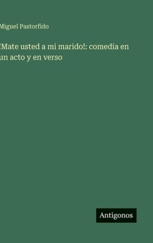 !Mate usted a mi marido!: comedia en un acto y en verso (Spanish Edition)