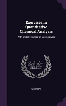 Hardcover Exercises in Quantitative Chemical Analysis: With a Short Treatise On Gas Anakysis Book