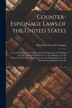 Counter-Espionage Laws of the United States: A Condensed Summary of the Amended Espionage and Sedition Act, the Trading-With-Enemy Act, the Sabatoge A