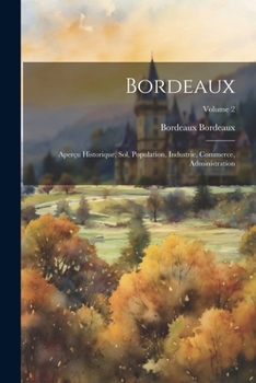 Paperback Bordeaux: Aperçu Historique, Sol, Population, Industrie, Commerce, Administration; Volume 2 [French] Book