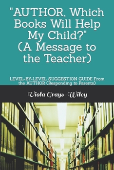 Paperback AUTHOR, Which Books Will Help My Child? (A Message to the Teacher): LEVEL-BY-LEVEL SUGGESTION GUIDE From the AUTHOR (Responding to Parents) Book