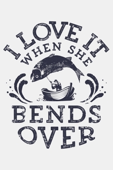 I Love It When She Bends Over: Fishing Lined Notebook, Journal, Organizer, Diary, Composition Notebook, Gifts for Fishermen and Fishing Lovers