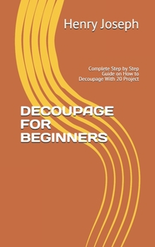Paperback Decoupage for Beginners: Complete Step by Step Guide on How to Decoupage With 20 Project Book