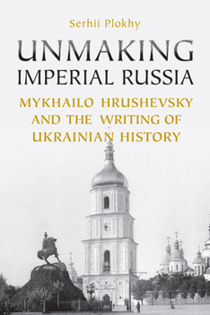 Paperback Unmaking Imperial Russia: Mykhailo Hrushevsky and the Writing of Ukrainian History Book