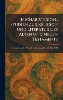 Eucharisterion: Studien Zur Religion Und Literatur Des Alten Und Neuen Testaments: Hermann Gunkel Zum 60. Geburtstage, Dem 23. Mai 1922 (German Edition)