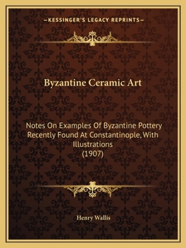 Paperback Byzantine Ceramic Art: Notes On Examples Of Byzantine Pottery Recently Found At Constantinople, With Illustrations (1907) Book