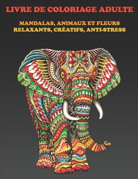 LIVRE DE COULEUR ADULTE: MANDALAS, ANIMAUX ET FLEURS RELAXANTS, CRÉATIFS, ANTI-STRESS