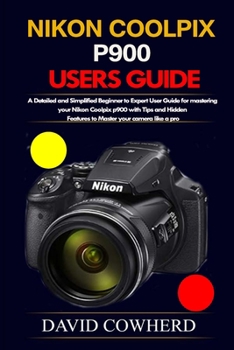 Paperback Nikon Coolpix p900 Users Guide: A Detailed and Simplified Beginner to Expert User Guide for mastering your Nikon Coolpix p900 with Tips and Hidden Fea Book