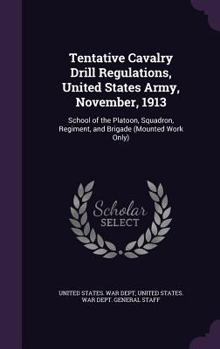 Tentative Cavalry Drill Regulations, United States Army, November, 1913: School of the Platoon, Squadron, Regiment, and Brigade (Mounted Work Only)...