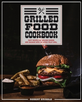 Paperback Grilled Food Cookbook: Tasty Recipes For Grilling Burger and Sausage With The Wood Pellet Grill Book