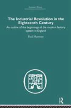 Hardcover The Industrial Revolution in the Eighteenth Century: An outline of the beginnings of the modern factory system in England Book