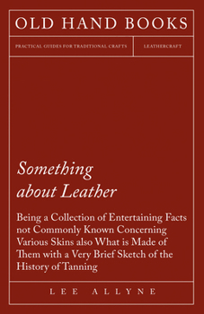 Paperback Something about Leather - Being a Collection of Entertaining Facts not Commonly Known Concerning Various Skins also what is made of them with a very b Book