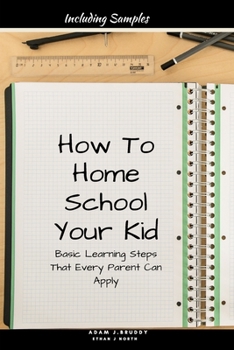 Paperback How To Home School Your Kid: Basic Learning Steps That Every Parent Can Apply With Samples (Modern Methods To Teach Your Kid). Book