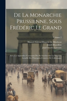 Paperback De La Monarchie Prussienne, Sous Frédéric Le Grand: Avec Un Appendice Contenant Des Recherches Sur La Situation Actuelle Des Principales Contrées De L [French] Book