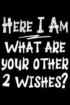 Paperback Here I am what are your other 2 wishes: Notebook (Journal, Diary) for those who love sarcasm - 120 lined pages to write in Book