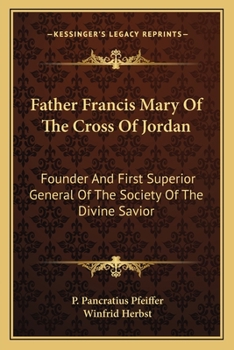Father Francis Mary Of The Cross Of Jordan: Founder And First Superior General Of The Society Of The Divine Savior