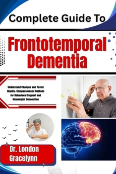 Paperback Complete Guide To Frontotemporal Dementia: Understand Changes and Foster Dignity: Compassionate Methods for Behavioral Support and Meaningful Connecti Book