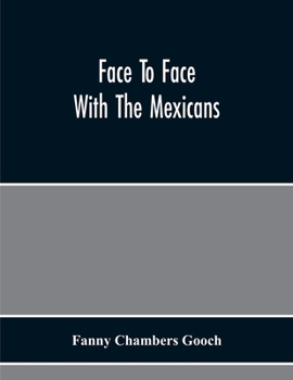 Paperback Face To Face With The Mexicans: The Domestic Life, Educational, Social, And Business Ways, Statesmanship And Literature, Legendary And General History Book