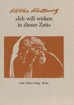 Hardcover Ich Will Wirken in Dieser Zeit: Auswahl Aus Den Tagebuchern Und Briefen, Aus Graphik, Zeichnungen Und Plastik [German] Book